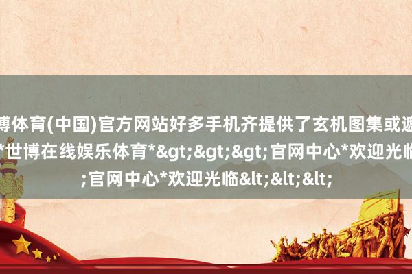世博体育(中国)官方网站好多手机齐提供了玄机图集或遮掩相册的功能-*世博在线娱乐体育*>>>官网中心*欢迎光临<<<