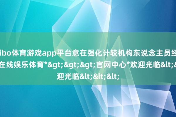 shibo体育游戏app平台意在强化计较机构东说念主员经管-*世博在线娱乐体育*>>>官网中心*欢迎光临<<<