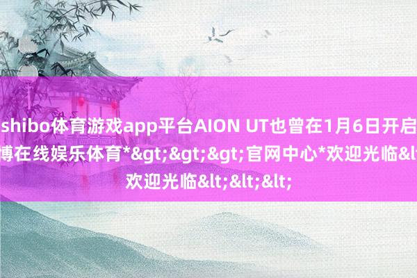 shibo体育游戏app平台AION UT也曾在1月6日开启预售-*世博在线娱乐体育*>>>官网中心*欢迎光临<<<