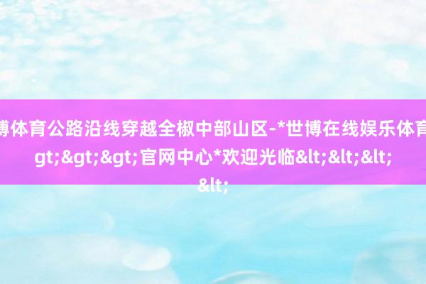 世博体育公路沿线穿越全椒中部山区-*世博在线娱乐体育*>>>官网中心*欢迎光临<<<