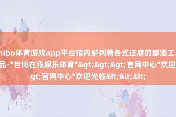 shibo体育游戏app平台馆内胪列着各式迂腐的酿酒工具和罕有的红酒藏品-*世博在线娱乐体育*>>>官网中心*欢迎光临<<<