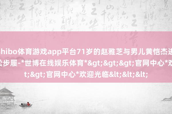shibo体育游戏app平台71岁的赵雅芝与男儿黄恺杰进入了搜狐新闻马拉松步履-*世博在线娱乐体育*>>>官网中心*欢迎光临<<<