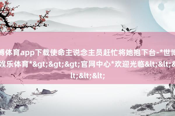 世博体育app下载使命主说念主员赶忙将她抱下台-*世博在线娱乐体育*>>>官网中心*欢迎光临<<<
