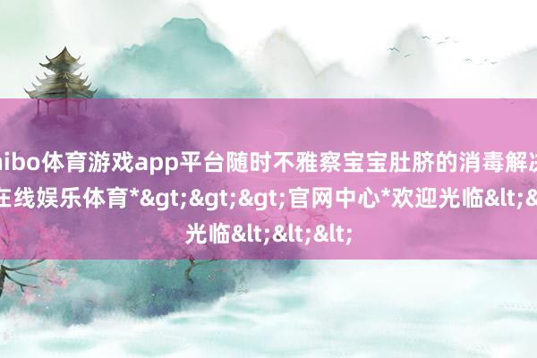 shibo体育游戏app平台随时不雅察宝宝肚脐的消毒解决-*世博在线娱乐体育*>>>官网中心*欢迎光临<<<