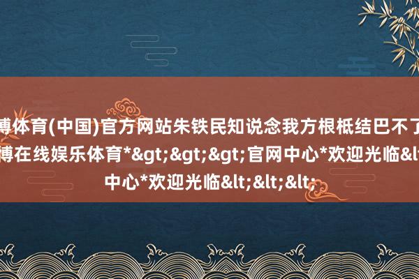 世博体育(中国)官方网站朱铁民知说念我方根柢结巴不了王近山-*世博在线娱乐体育*>>>官网中心*欢迎光临<<<