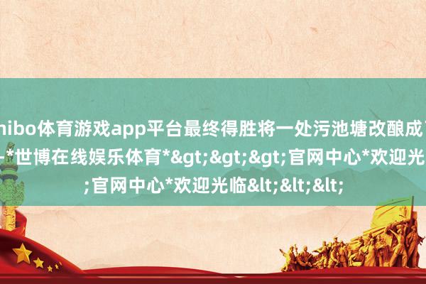 shibo体育游戏app平台最终得胜将一处污池塘改酿成了一个儿童公园-*世博在线娱乐体育*>>>官网中心*欢迎光临<<<