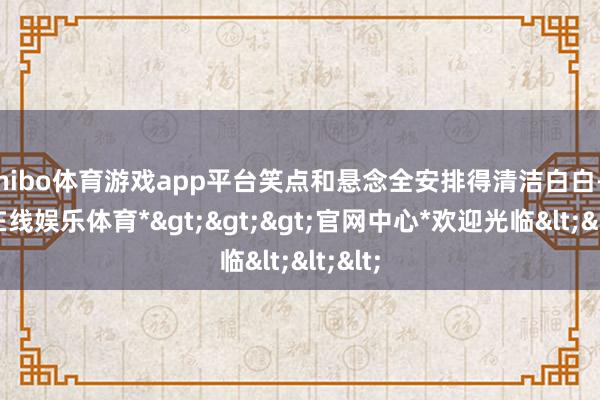 shibo体育游戏app平台笑点和悬念全安排得清洁白白-*世博在线娱乐体育*>>>官网中心*欢迎光临<<<