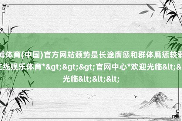 世博体育(中国)官方网站颓势是长途膺惩和群体膺惩较弱-*世博在线娱乐体育*>>>官网中心*欢迎光临<<<