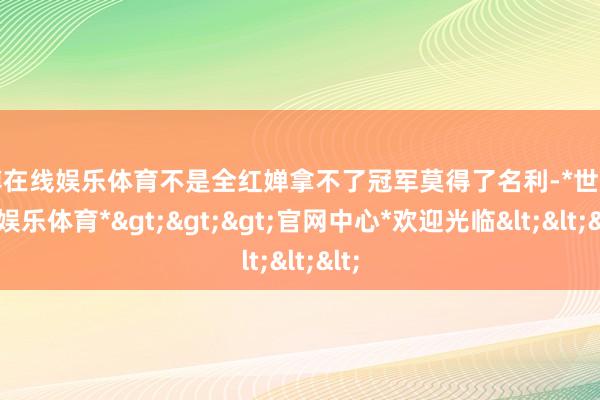 世博在线娱乐体育不是全红婵拿不了冠军莫得了名利-*世博在线娱乐体育*>>>官网中心*欢迎光临<<<