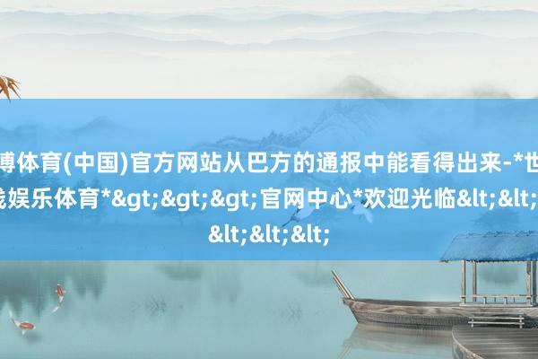 世博体育(中国)官方网站从巴方的通报中能看得出来-*世博在线娱乐体育*>>>官网中心*欢迎光临<<<