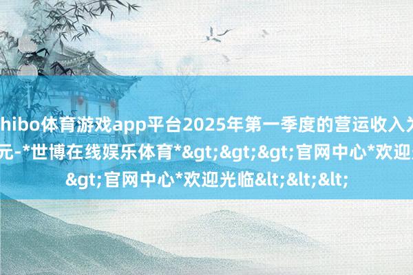 shibo体育游戏app平台2025年第一季度的营运收入为1.449亿好意思元-*世博在线娱乐体育*>>>官网中心*欢迎光临<<<