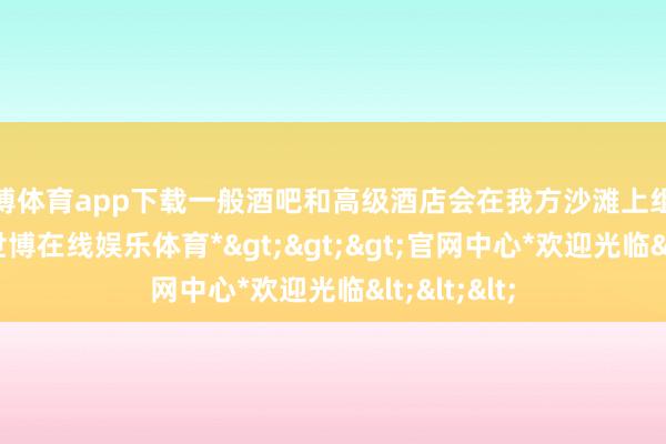 世博体育app下载一般酒吧和高级酒店会在我方沙滩上组织烟火秀-*世博在线娱乐体育*>>>官网中心*欢迎光临<<<