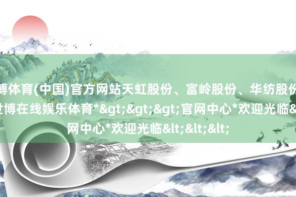 世博体育(中国)官方网站天虹股份、富岭股份、华纺股份涨幅居前-*世博在线娱乐体育*>>>官网中心*欢迎光临<<<
