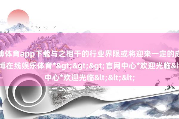 世博体育app下载与之相干的行业界限或将迎来一定的成长机会-*世博在线娱乐体育*>>>官网中心*欢迎光临<<<
