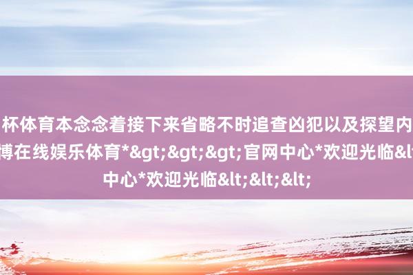 欧洲杯体育本念念着接下来省略不时追查凶犯以及探望内鬼的才智-*世博在线娱乐体育*>>>官网中心*欢迎光临<<<