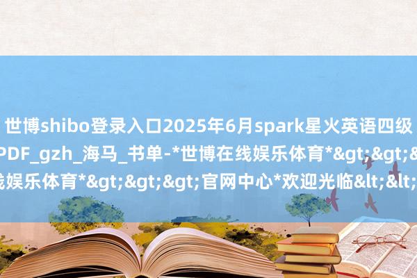 世博shibo登录入口2025年6月spark星火英语四级25星火四级通关 十合一PDF_gzh_海马_书单-*世博在线娱乐体育*>>>官网中心*欢迎光临<<<