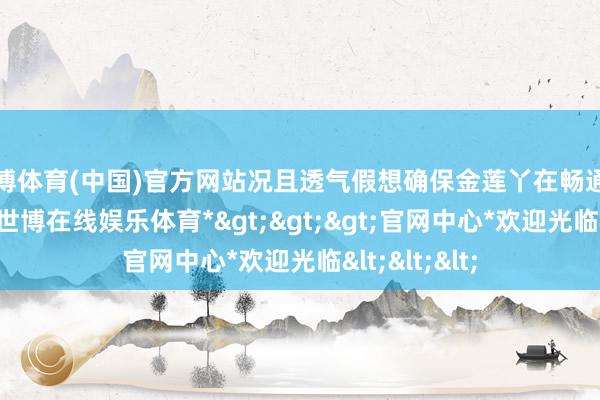 世博体育(中国)官方网站况且透气假想确保金莲丫在畅通时不会出汗-*世博在线娱乐体育*>>>官网中心*欢迎光临<<<
