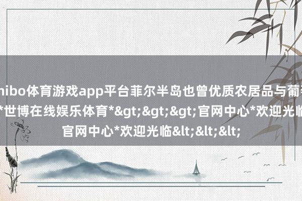 shibo体育游戏app平台菲尔半岛也曾优质农居品与葡萄园的场地地-*世博在线娱乐体育*>>>官网中心*欢迎光临<<<