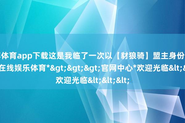 世博体育app下载这是我临了一次以【豺狼骑】盟主身份发言-*世博在线娱乐体育*>>>官网中心*欢迎光临<<<
