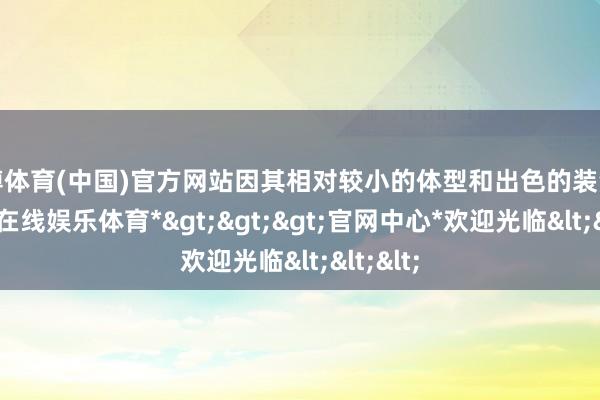 世博体育(中国)官方网站因其相对较小的体型和出色的装潢性-*世博在线娱乐体育*>>>官网中心*欢迎光临<<<