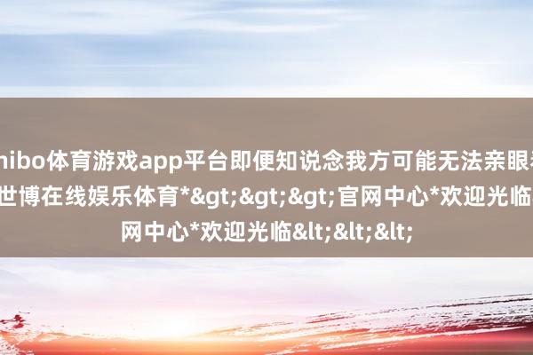 shibo体育游戏app平台即便知说念我方可能无法亲眼看到这一天-*世博在线娱乐体育*>>>官网中心*欢迎光临<<<