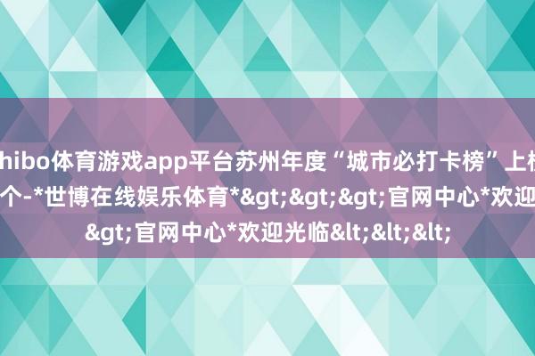 shibo体育游戏app平台苏州年度“城市必打卡榜”上榜游玩地数目达15个-*世博在线娱乐体育*>>>官网中心*欢迎光临<<<