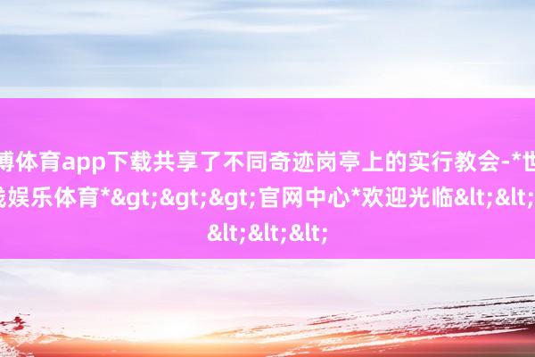 世博体育app下载共享了不同奇迹岗亭上的实行教会-*世博在线娱乐体育*>>>官网中心*欢迎光临<<<
