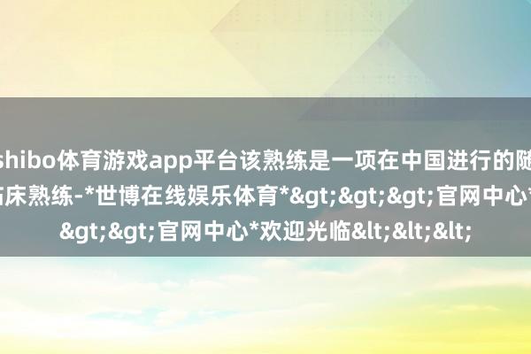 shibo体育游戏app平台该熟练是一项在中国进行的随即对照、多中心的临床熟练-*世博在线娱乐体育*>>>官网中心*欢迎光临<<<