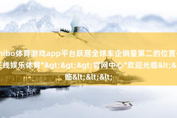 shibo体育游戏app平台跃居全球车企销量第二的位置-*世博在线娱乐体育*>>>官网中心*欢迎光临<<<