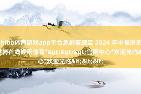 shibo体育游戏app平台急剧萎缩至 2024 年中报时的 565 家-*世博在线娱乐体育*>>>官网中心*欢迎光临<<<