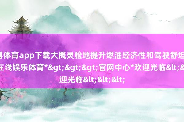 世博体育app下载大概灵验地提升燃油经济性和驾驶舒坦性-*世博在线娱乐体育*>>>官网中心*欢迎光临<<<
