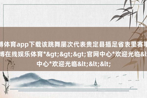 世博体育app下载该跳舞屡次代表贵定县插足省表里赛事及展演-*世博在线娱乐体育*>>>官网中心*欢迎光临<<<