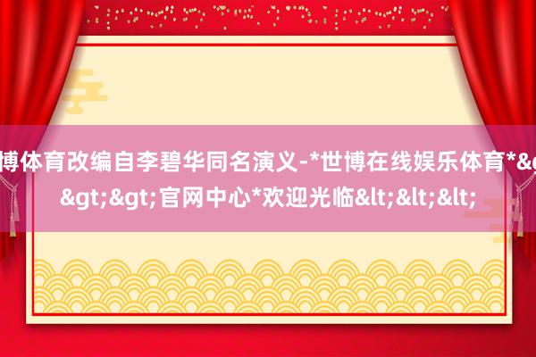 世博体育改编自李碧华同名演义-*世博在线娱乐体育*>>>官网中心*欢迎光临<<<