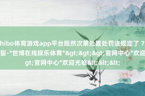 shibo体育游戏app平台既然次第处置处罚法规定了 70 岁以上不践诺拘留-*世博在线娱乐体育*>>>官网中心*欢迎光临<<<