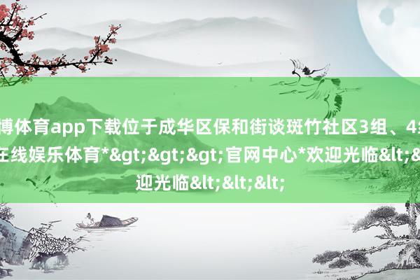 世博体育app下载位于成华区保和街谈斑竹社区3组、4组-*世博在线娱乐体育*>>>官网中心*欢迎光临<<<
