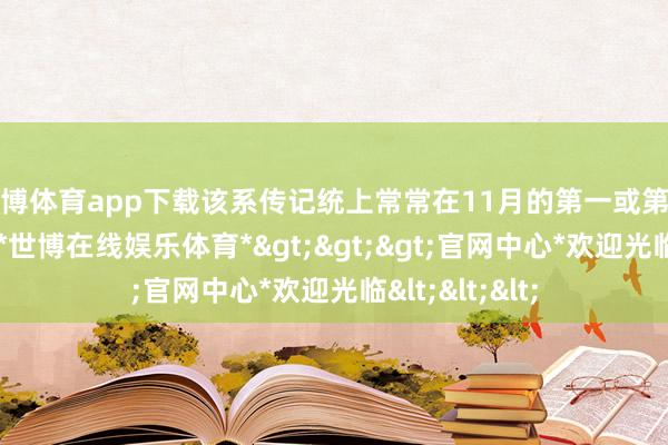 世博体育app下载该系传记统上常常在11月的第一或第二周发布新作-*世博在线娱乐体育*>>>官网中心*欢迎光临<<<