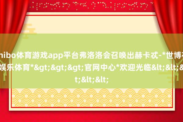 shibo体育游戏app平台弗洛洛会召唤出赫卡忒-*世博在线娱乐体育*>>>官网中心*欢迎光临<<<