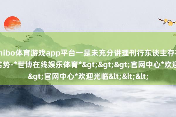 shibo体育游戏app平台一是未充分讲理刊行东谈主存在的要紧里面为止劣势-*世博在线娱乐体育*>>>官网中心*欢迎光临<<<