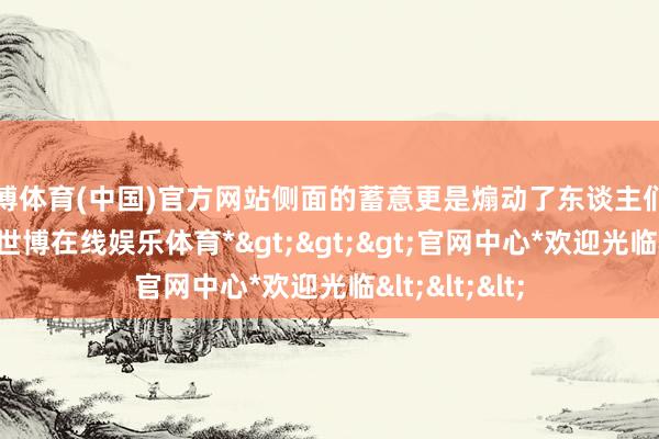 世博体育(中国)官方网站侧面的蓄意更是煽动了东谈主们的视觉神经-*世博在线娱乐体育*>>>官网中心*欢迎光临<<<