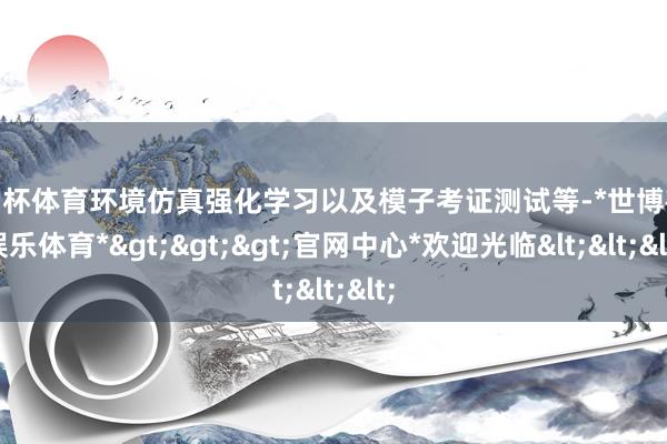 欧洲杯体育环境仿真强化学习以及模子考证测试等-*世博在线娱乐体育*>>>官网中心*欢迎光临<<<