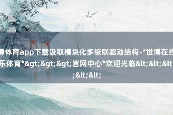 世博体育app下载汲取模块化多级联驱动结构-*世博在线娱乐体育*>>>官网中心*欢迎光临<<<