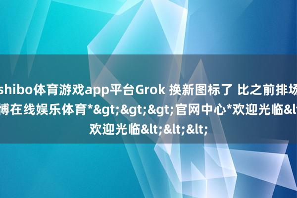 shibo体育游戏app平台Grok 换新图标了 比之前排场多了-*世博在线娱乐体育*>>>官网中心*欢迎光临<<<