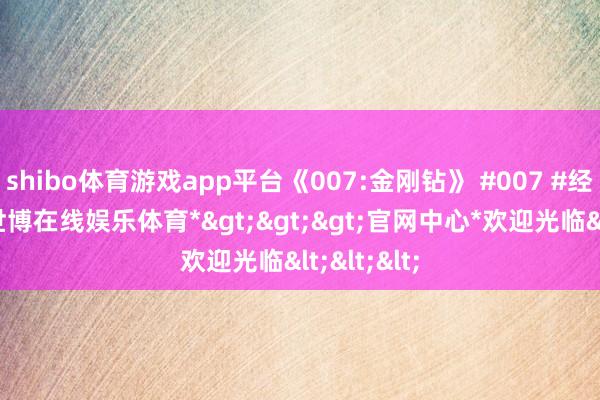 shibo体育游戏app平台《007:金刚钻》 #007 #经典老片-*世博在线娱乐体育*>>>官网中心*欢迎光临<<<