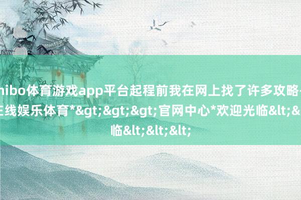 shibo体育游戏app平台起程前我在网上找了许多攻略-*世博在线娱乐体育*>>>官网中心*欢迎光临<<<