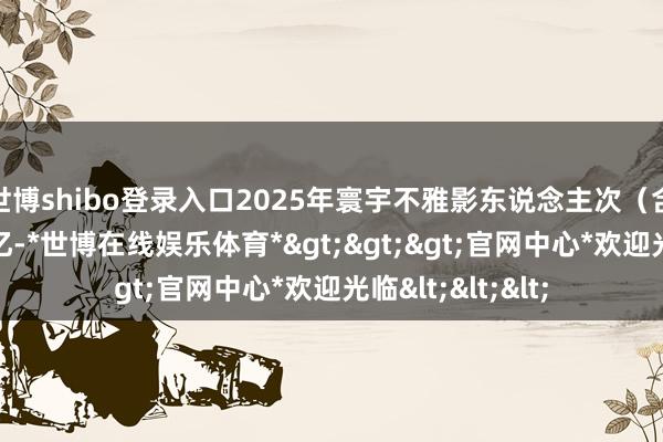 世博shibo登录入口2025年寰宇不雅影东说念主次（含预售）冲破10亿-*世博在线娱乐体育*>>>官网中心*欢迎光临<<<