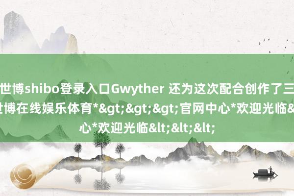 世博shibo登录入口Gwyther 还为这次配合创作了三款图案-*世博在线娱乐体育*>>>官网中心*欢迎光临<<<