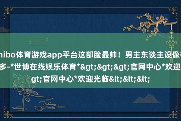 shibo体育游戏app平台这部脸最帅！男主东谈主设像有精气神儿的维克多-*世博在线娱乐体育*>>>官网中心*欢迎光临<<<