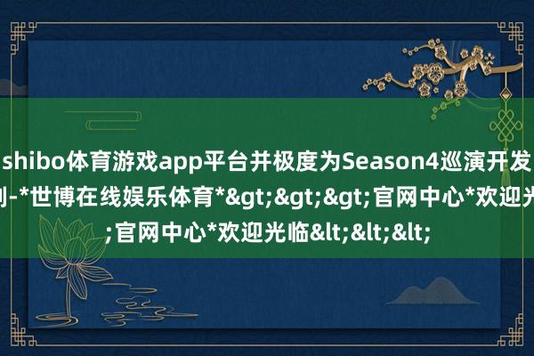 shibo体育游戏app平台并极度为Season4巡演开发了动态遮罩时刻-*世博在线娱乐体育*>>>官网中心*欢迎光临<<<