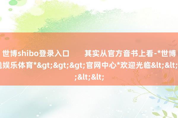 世博shibo登录入口       其实从官方音书上看-*世博在线娱乐体育*>>>官网中心*欢迎光临<<<