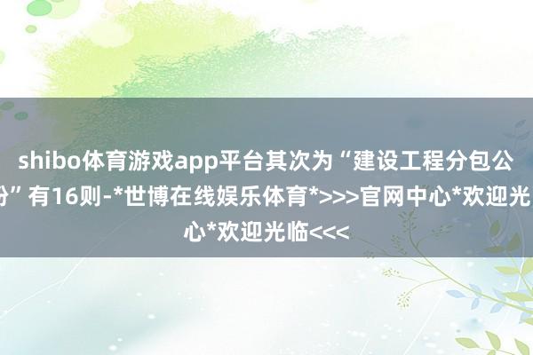shibo体育游戏app平台其次为“建设工程分包公约纠纷”有16则-*世博在线娱乐体育*>>>官网中心*欢迎光临<<<